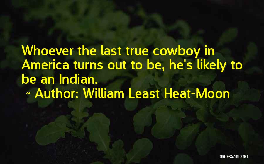 William Least Heat-Moon Quotes: Whoever The Last True Cowboy In America Turns Out To Be, He's Likely To Be An Indian.