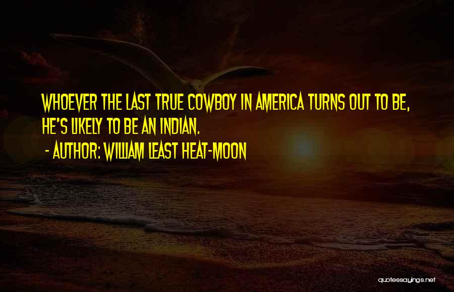 William Least Heat-Moon Quotes: Whoever The Last True Cowboy In America Turns Out To Be, He's Likely To Be An Indian.