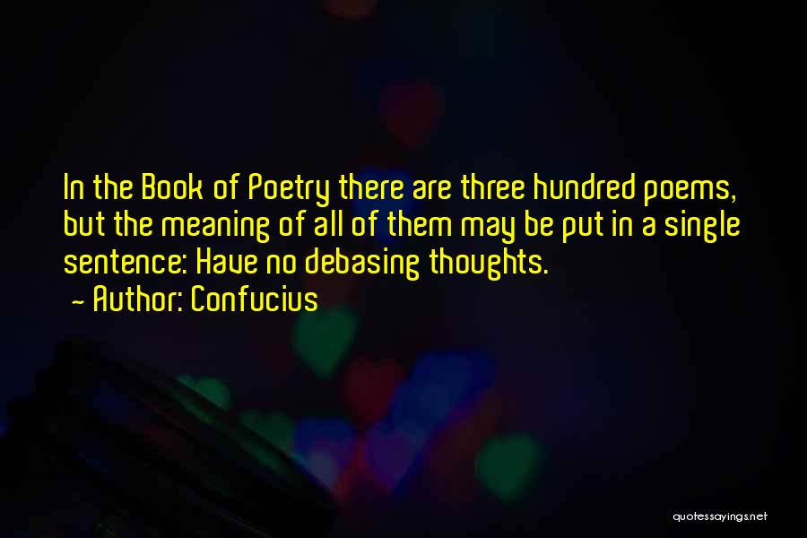 Confucius Quotes: In The Book Of Poetry There Are Three Hundred Poems, But The Meaning Of All Of Them May Be Put