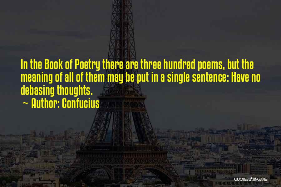 Confucius Quotes: In The Book Of Poetry There Are Three Hundred Poems, But The Meaning Of All Of Them May Be Put