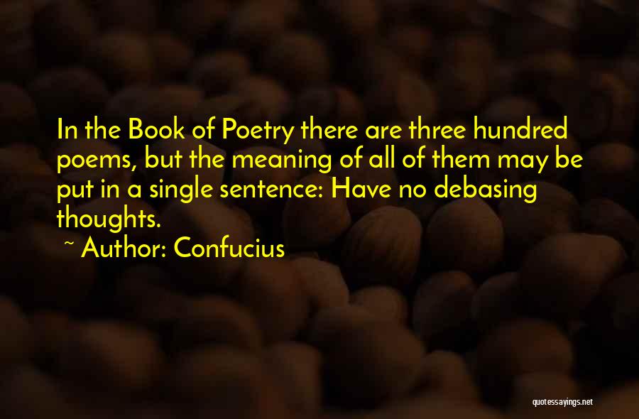 Confucius Quotes: In The Book Of Poetry There Are Three Hundred Poems, But The Meaning Of All Of Them May Be Put