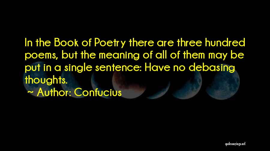 Confucius Quotes: In The Book Of Poetry There Are Three Hundred Poems, But The Meaning Of All Of Them May Be Put