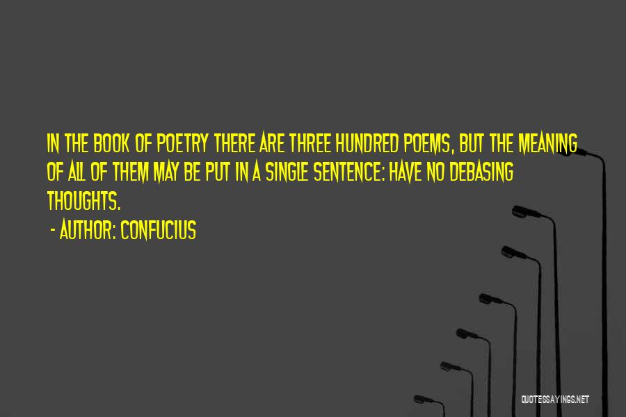 Confucius Quotes: In The Book Of Poetry There Are Three Hundred Poems, But The Meaning Of All Of Them May Be Put
