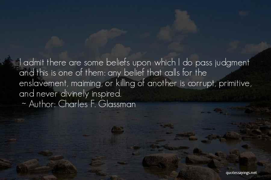 Charles F. Glassman Quotes: I Admit There Are Some Beliefs Upon Which I Do Pass Judgment And This Is One Of Them: Any Belief