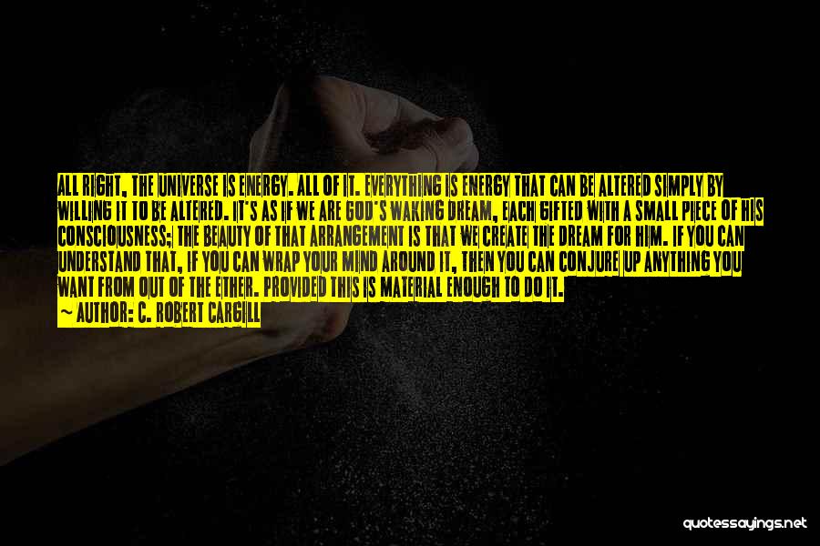 C. Robert Cargill Quotes: All Right, The Universe Is Energy. All Of It. Everything Is Energy That Can Be Altered Simply By Willing It