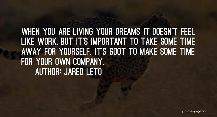 Jared Leto Quotes: When You Are Living Your Dreams It Doesn't Feel Like Work, But It's Important To Take Some Time Away For