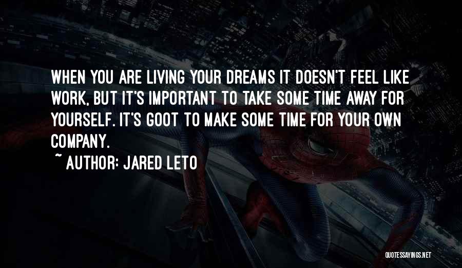 Jared Leto Quotes: When You Are Living Your Dreams It Doesn't Feel Like Work, But It's Important To Take Some Time Away For