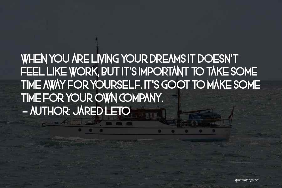 Jared Leto Quotes: When You Are Living Your Dreams It Doesn't Feel Like Work, But It's Important To Take Some Time Away For