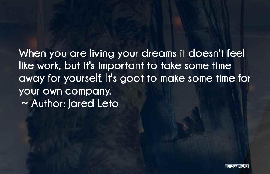 Jared Leto Quotes: When You Are Living Your Dreams It Doesn't Feel Like Work, But It's Important To Take Some Time Away For