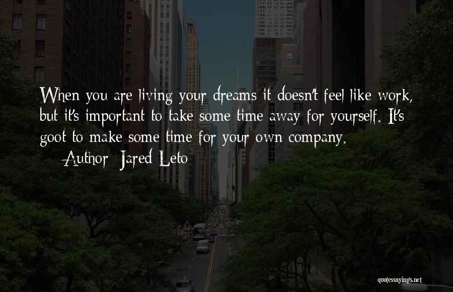 Jared Leto Quotes: When You Are Living Your Dreams It Doesn't Feel Like Work, But It's Important To Take Some Time Away For