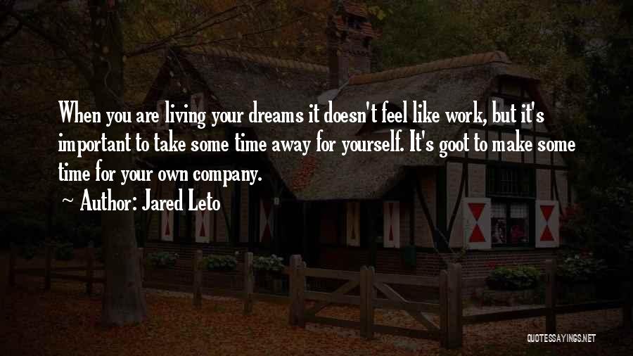 Jared Leto Quotes: When You Are Living Your Dreams It Doesn't Feel Like Work, But It's Important To Take Some Time Away For