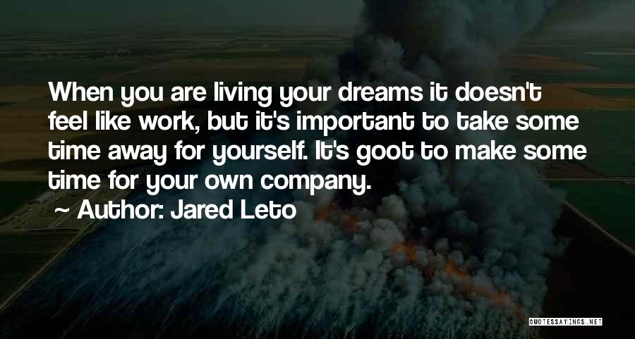 Jared Leto Quotes: When You Are Living Your Dreams It Doesn't Feel Like Work, But It's Important To Take Some Time Away For