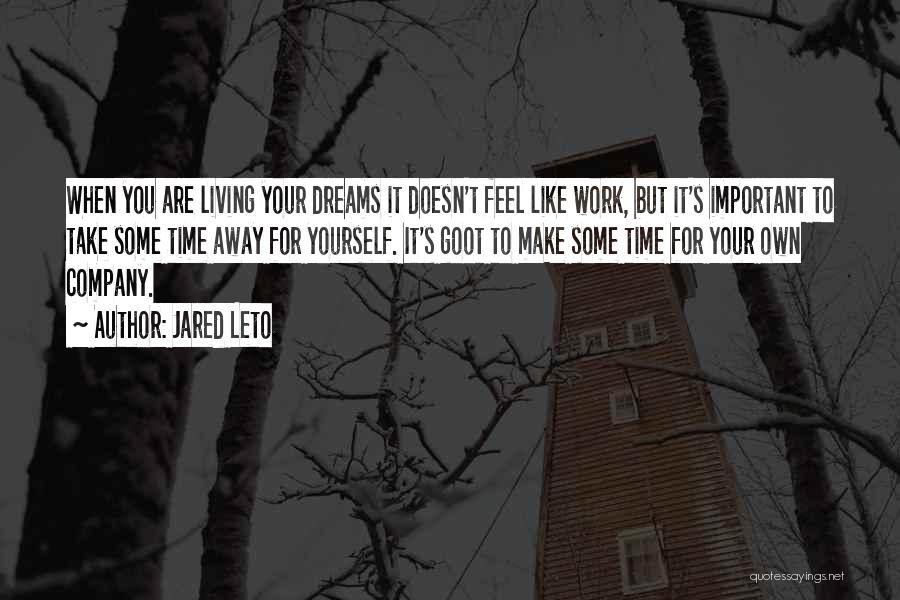 Jared Leto Quotes: When You Are Living Your Dreams It Doesn't Feel Like Work, But It's Important To Take Some Time Away For