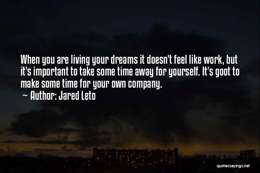 Jared Leto Quotes: When You Are Living Your Dreams It Doesn't Feel Like Work, But It's Important To Take Some Time Away For