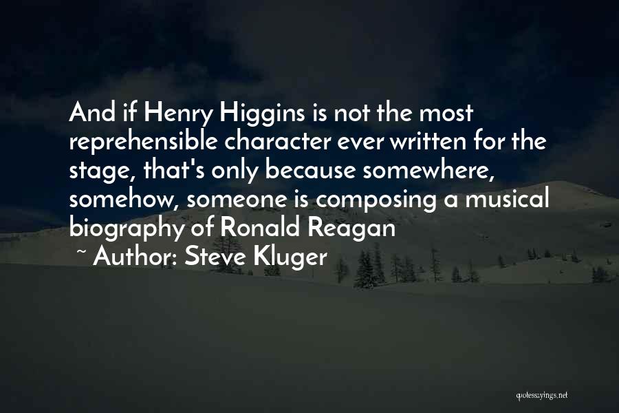 Steve Kluger Quotes: And If Henry Higgins Is Not The Most Reprehensible Character Ever Written For The Stage, That's Only Because Somewhere, Somehow,