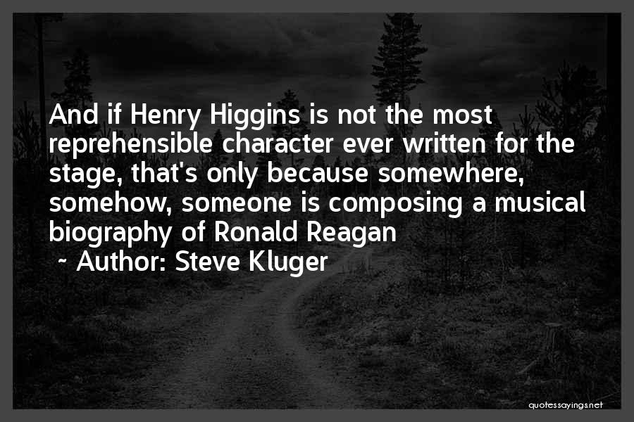 Steve Kluger Quotes: And If Henry Higgins Is Not The Most Reprehensible Character Ever Written For The Stage, That's Only Because Somewhere, Somehow,