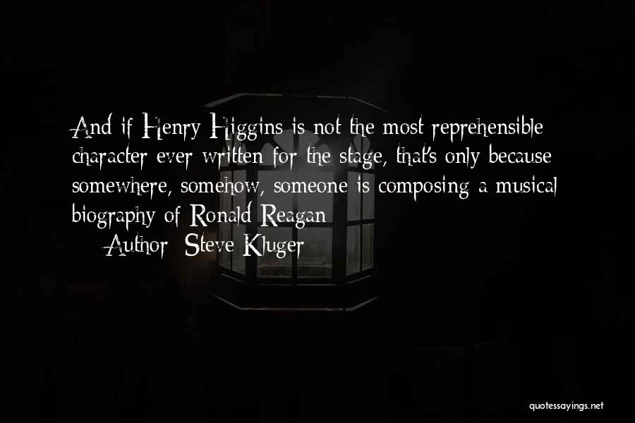 Steve Kluger Quotes: And If Henry Higgins Is Not The Most Reprehensible Character Ever Written For The Stage, That's Only Because Somewhere, Somehow,