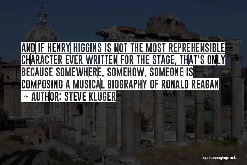 Steve Kluger Quotes: And If Henry Higgins Is Not The Most Reprehensible Character Ever Written For The Stage, That's Only Because Somewhere, Somehow,