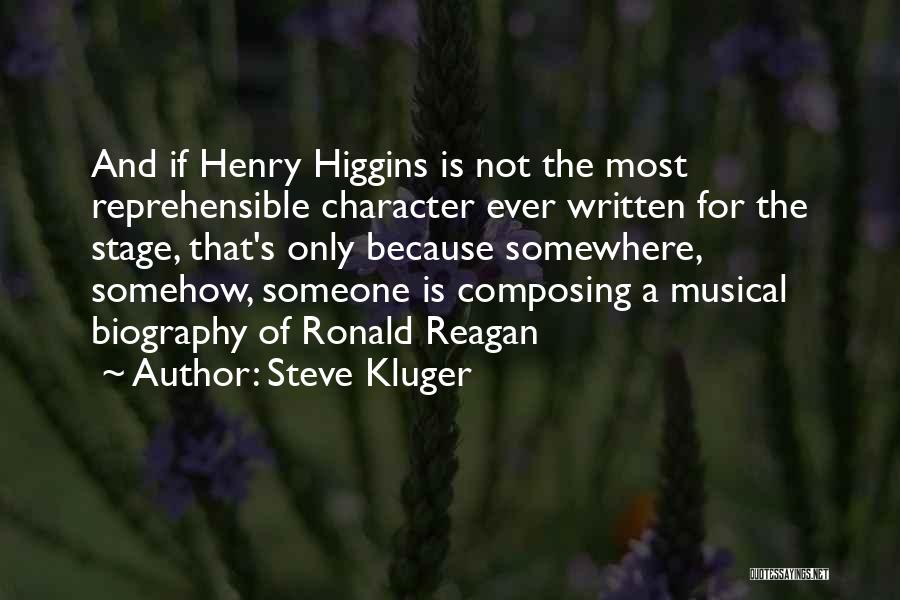 Steve Kluger Quotes: And If Henry Higgins Is Not The Most Reprehensible Character Ever Written For The Stage, That's Only Because Somewhere, Somehow,