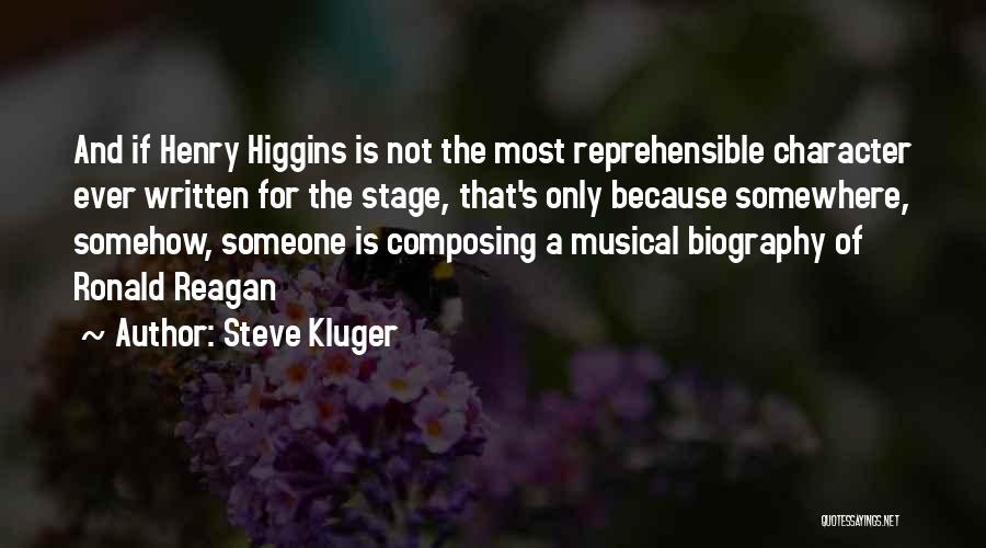 Steve Kluger Quotes: And If Henry Higgins Is Not The Most Reprehensible Character Ever Written For The Stage, That's Only Because Somewhere, Somehow,