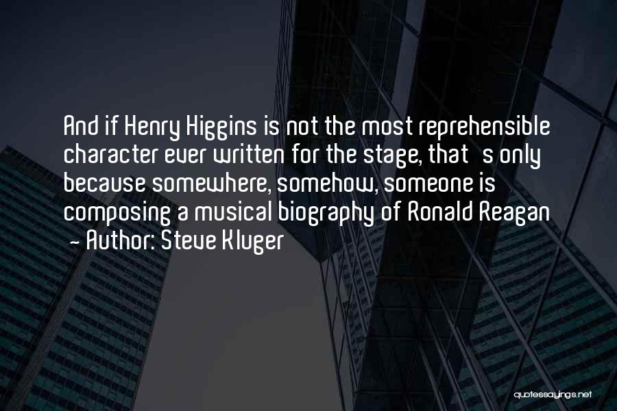 Steve Kluger Quotes: And If Henry Higgins Is Not The Most Reprehensible Character Ever Written For The Stage, That's Only Because Somewhere, Somehow,