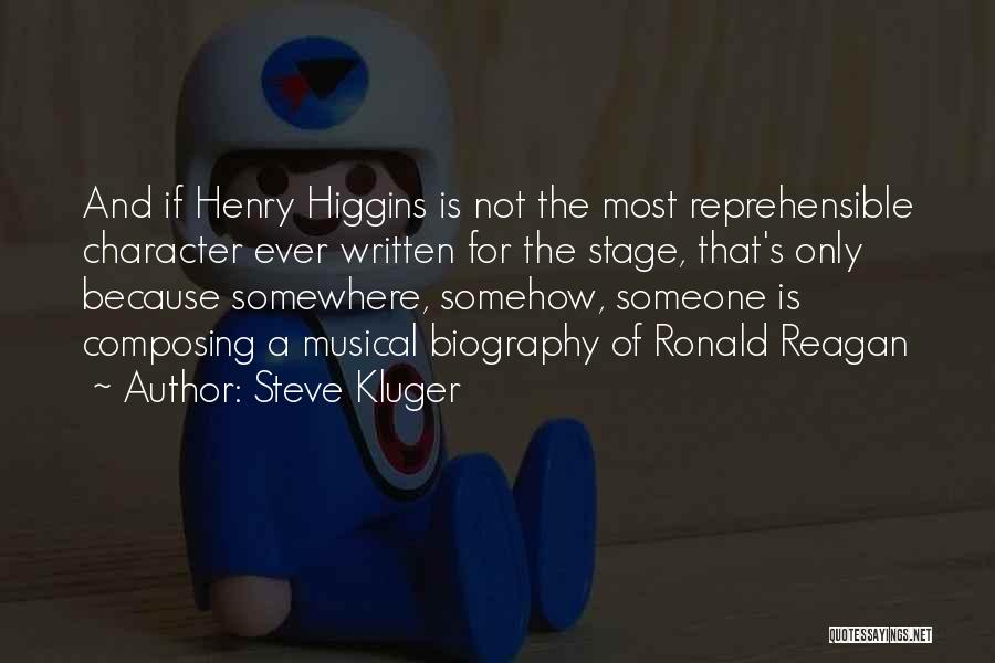 Steve Kluger Quotes: And If Henry Higgins Is Not The Most Reprehensible Character Ever Written For The Stage, That's Only Because Somewhere, Somehow,