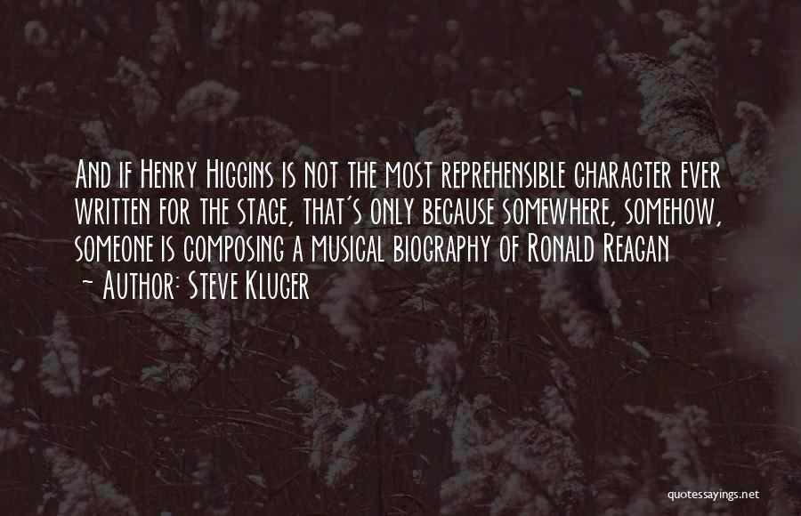 Steve Kluger Quotes: And If Henry Higgins Is Not The Most Reprehensible Character Ever Written For The Stage, That's Only Because Somewhere, Somehow,