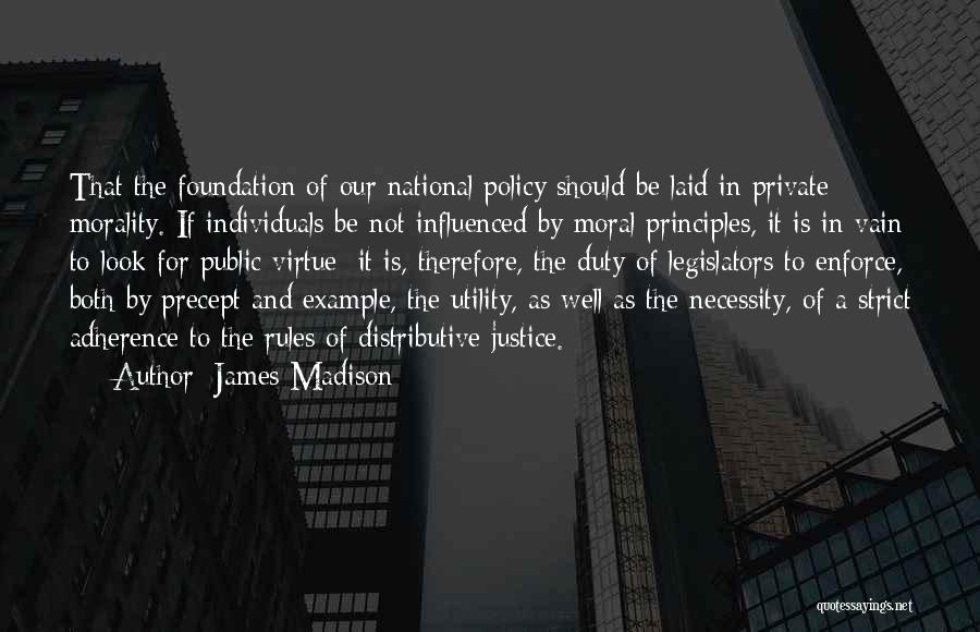 James Madison Quotes: That The Foundation Of Our National Policy Should Be Laid In Private Morality. If Individuals Be Not Influenced By Moral