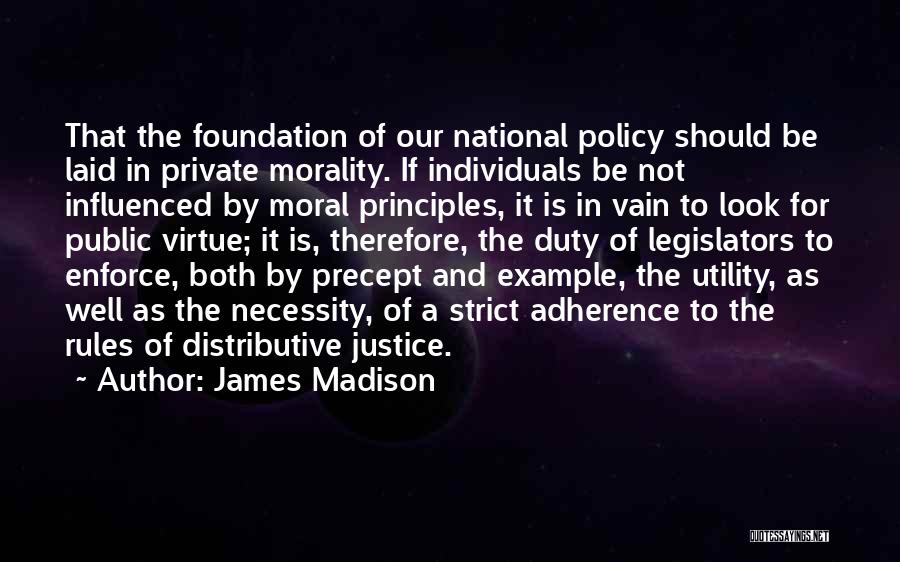 James Madison Quotes: That The Foundation Of Our National Policy Should Be Laid In Private Morality. If Individuals Be Not Influenced By Moral