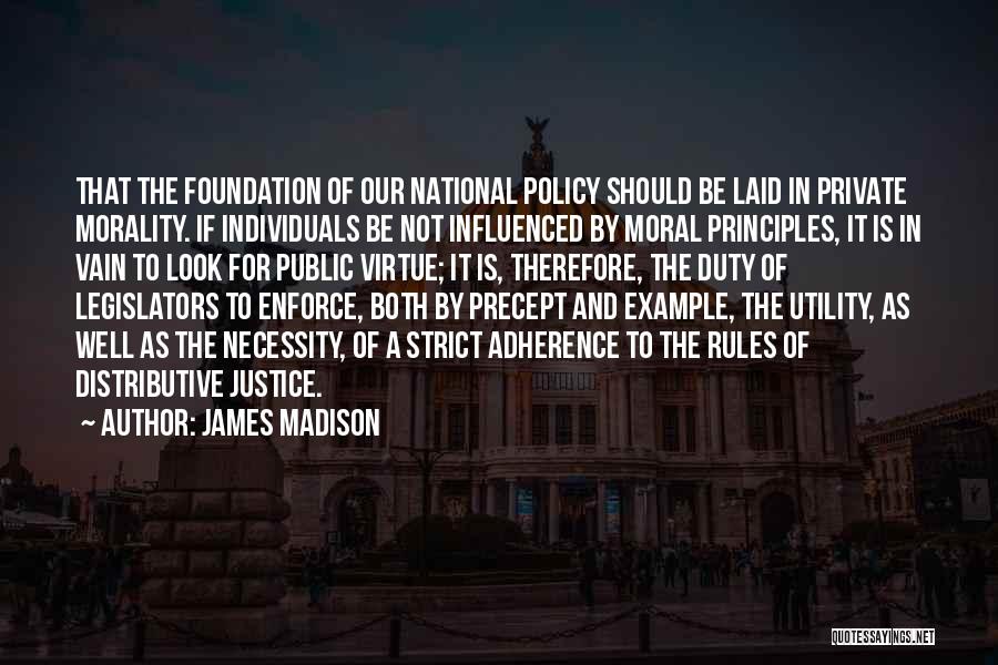 James Madison Quotes: That The Foundation Of Our National Policy Should Be Laid In Private Morality. If Individuals Be Not Influenced By Moral