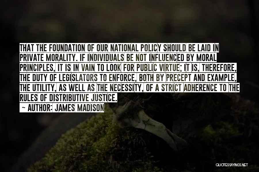 James Madison Quotes: That The Foundation Of Our National Policy Should Be Laid In Private Morality. If Individuals Be Not Influenced By Moral