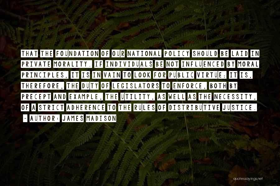 James Madison Quotes: That The Foundation Of Our National Policy Should Be Laid In Private Morality. If Individuals Be Not Influenced By Moral