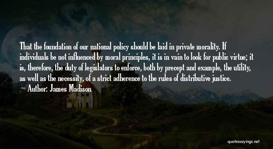 James Madison Quotes: That The Foundation Of Our National Policy Should Be Laid In Private Morality. If Individuals Be Not Influenced By Moral