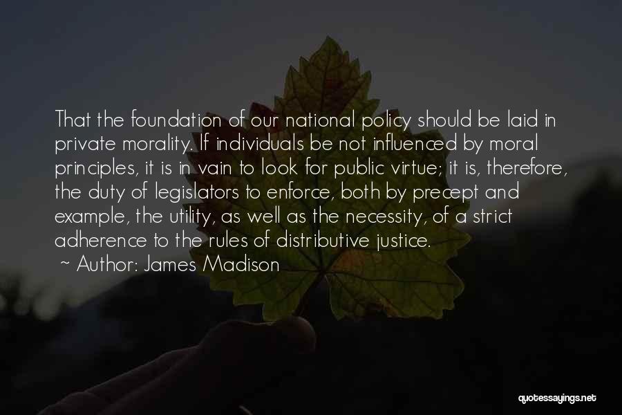 James Madison Quotes: That The Foundation Of Our National Policy Should Be Laid In Private Morality. If Individuals Be Not Influenced By Moral