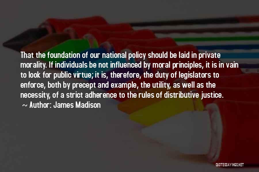 James Madison Quotes: That The Foundation Of Our National Policy Should Be Laid In Private Morality. If Individuals Be Not Influenced By Moral