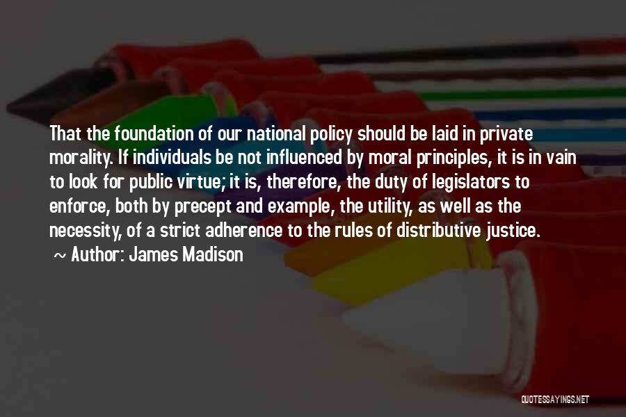 James Madison Quotes: That The Foundation Of Our National Policy Should Be Laid In Private Morality. If Individuals Be Not Influenced By Moral