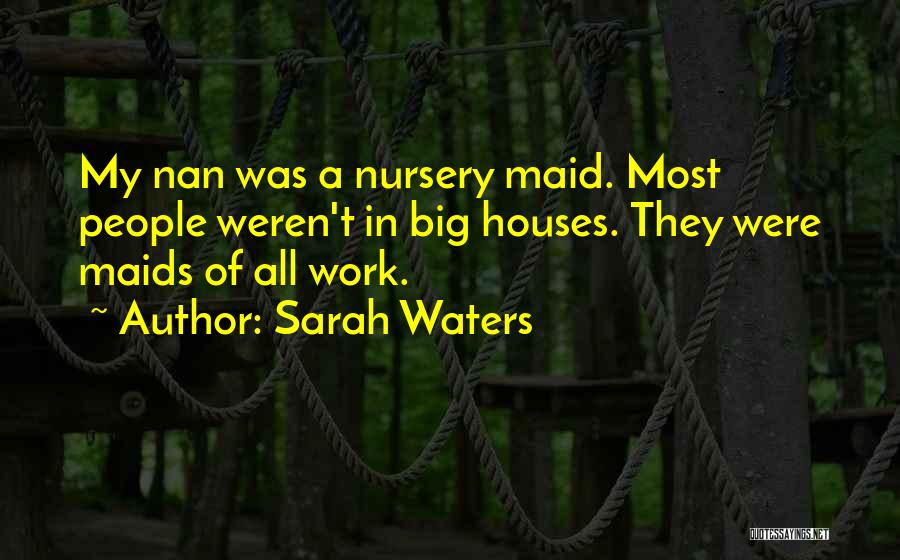 Sarah Waters Quotes: My Nan Was A Nursery Maid. Most People Weren't In Big Houses. They Were Maids Of All Work.