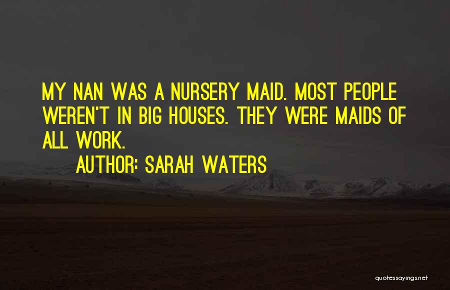 Sarah Waters Quotes: My Nan Was A Nursery Maid. Most People Weren't In Big Houses. They Were Maids Of All Work.