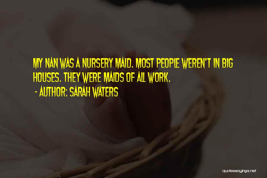 Sarah Waters Quotes: My Nan Was A Nursery Maid. Most People Weren't In Big Houses. They Were Maids Of All Work.