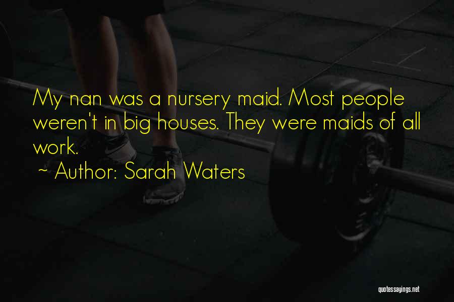 Sarah Waters Quotes: My Nan Was A Nursery Maid. Most People Weren't In Big Houses. They Were Maids Of All Work.