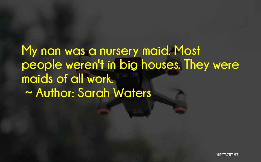 Sarah Waters Quotes: My Nan Was A Nursery Maid. Most People Weren't In Big Houses. They Were Maids Of All Work.