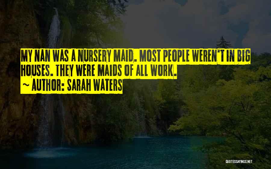 Sarah Waters Quotes: My Nan Was A Nursery Maid. Most People Weren't In Big Houses. They Were Maids Of All Work.