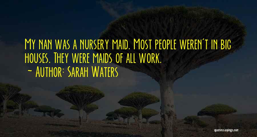 Sarah Waters Quotes: My Nan Was A Nursery Maid. Most People Weren't In Big Houses. They Were Maids Of All Work.