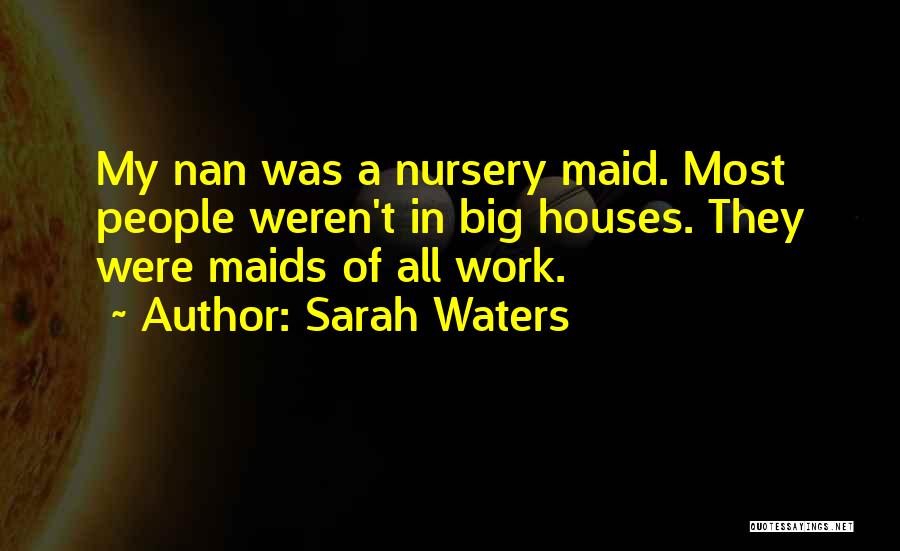 Sarah Waters Quotes: My Nan Was A Nursery Maid. Most People Weren't In Big Houses. They Were Maids Of All Work.