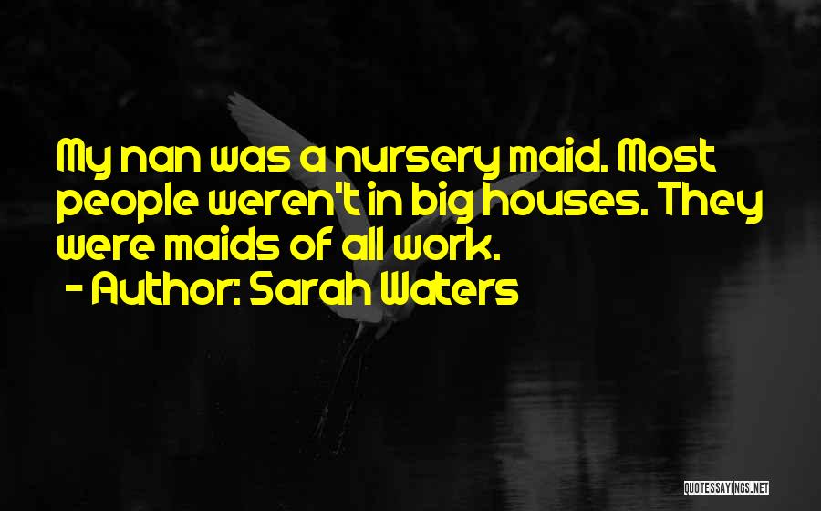 Sarah Waters Quotes: My Nan Was A Nursery Maid. Most People Weren't In Big Houses. They Were Maids Of All Work.