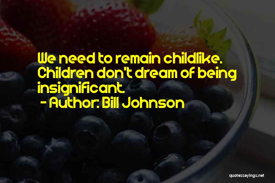 Bill Johnson Quotes: We Need To Remain Childlike. Children Don't Dream Of Being Insignificant.