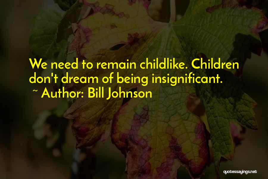 Bill Johnson Quotes: We Need To Remain Childlike. Children Don't Dream Of Being Insignificant.