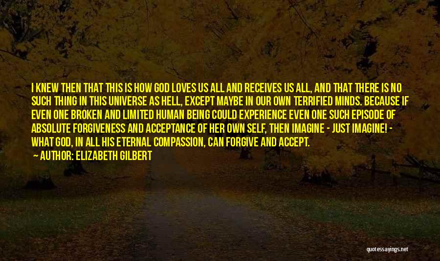 Elizabeth Gilbert Quotes: I Knew Then That This Is How God Loves Us All And Receives Us All, And That There Is No