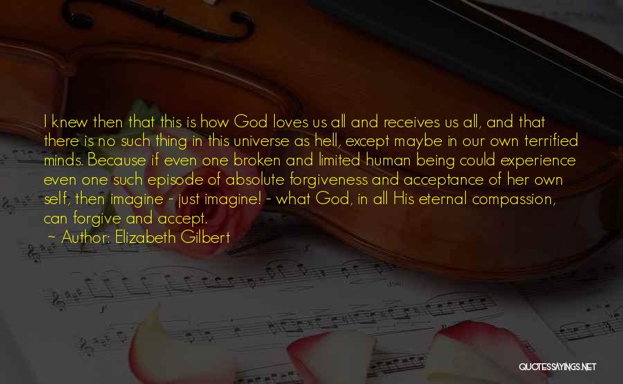 Elizabeth Gilbert Quotes: I Knew Then That This Is How God Loves Us All And Receives Us All, And That There Is No