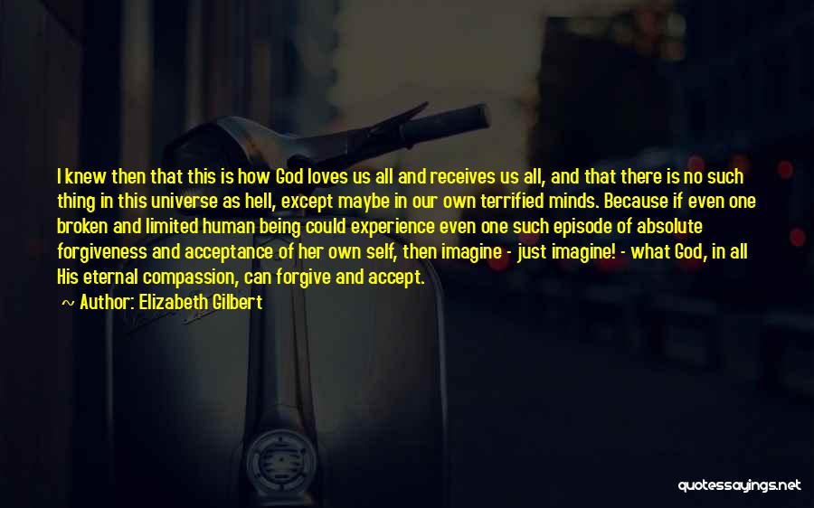 Elizabeth Gilbert Quotes: I Knew Then That This Is How God Loves Us All And Receives Us All, And That There Is No